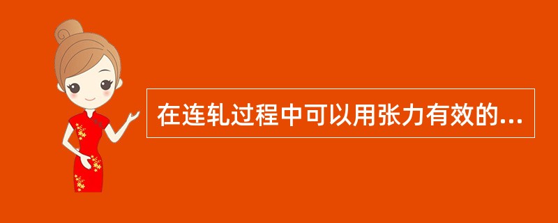 在连轧过程中可以用张力有效的改善板形，明显的降低轧制压力。