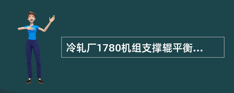 冷轧厂1780机组支撑辊平衡缸的平衡力为（）KN。