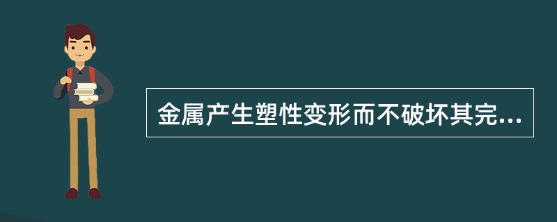 金属产生塑性变形而不破坏其完整性的能力称为金属的塑性。