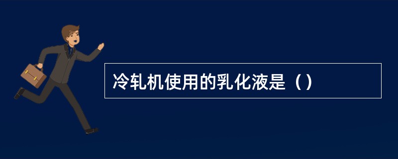 冷轧机使用的乳化液是（）
