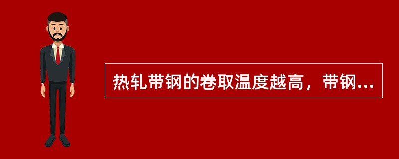 热轧带钢的卷取温度越高，带钢的晶粒越细，从而其机械性能越好。