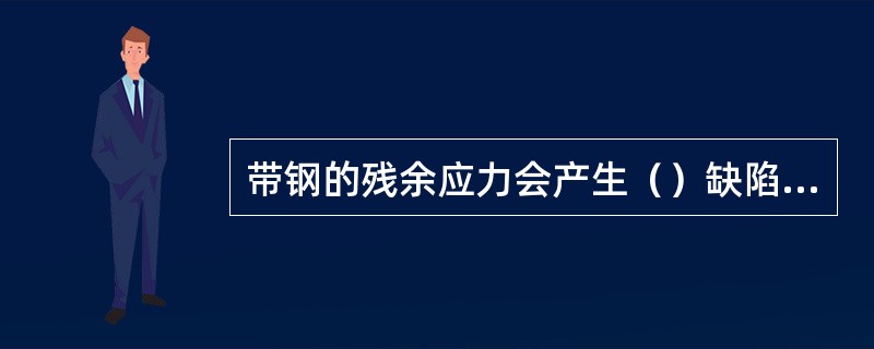 带钢的残余应力会产生（）缺陷，如果带钢的两边受压应力，则带钢将出现两边浪。