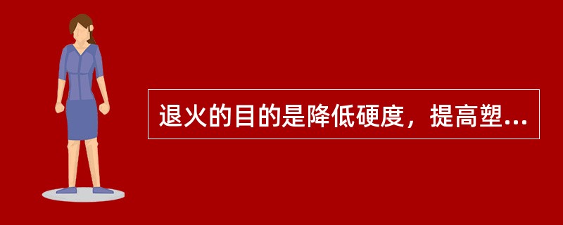 退火的目的是降低硬度，提高塑性，减少残余应力，消除钢中的组织缺陷。