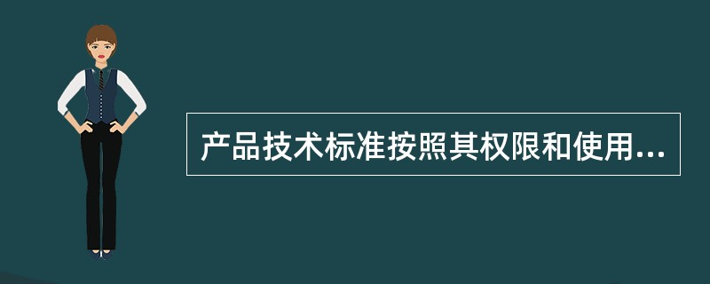 产品技术标准按照其权限和使用范围可分为国家标准、行业标准、企业标准。