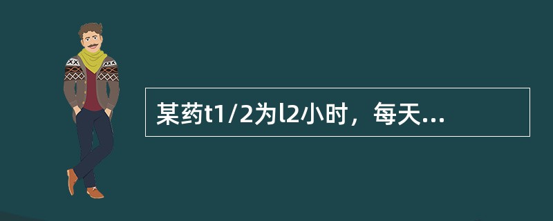 某药t1/2为l2小时，每天给药两次，每次固定剂量，几天后血药浓度即大于稳态的9