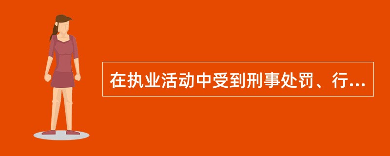 在执业活动中受到刑事处罚、行政处罚，自处罚决定执行完毕之日起至提出申请之日止未满