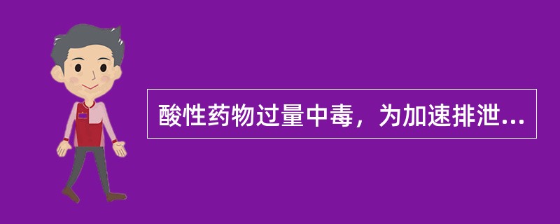 酸性药物过量中毒，为加速排泄，可以()