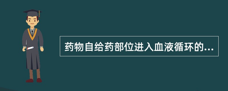 药物自给药部位进入血液循环的过程称为()