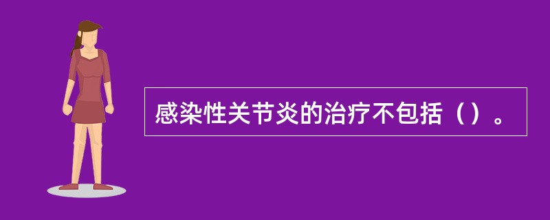 感染性关节炎的治疗不包括（）。