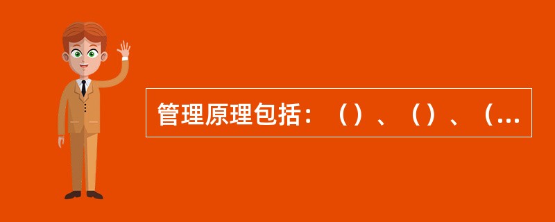 管理原理包括：（）、（）、（）、（）。