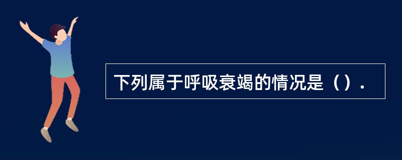 下列属于呼吸衰竭的情况是（）.