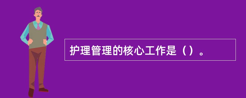 护理管理的核心工作是（）。