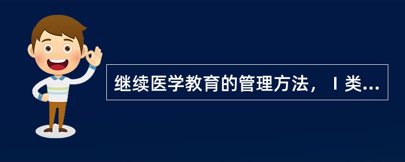 继续医学教育的管理方法，Ⅰ类学分项目有：（）