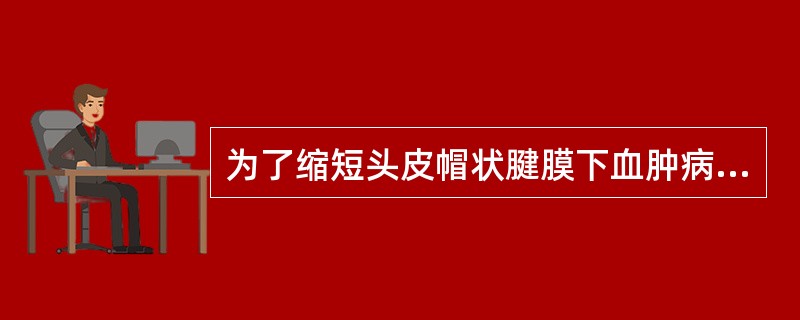 为了缩短头皮帽状腱膜下血肿病人的血肿吸收时间应（）