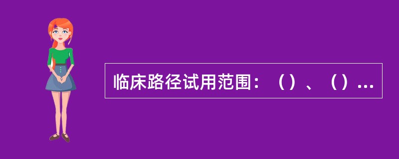 临床路径试用范围：（）、（）、（），主要适用于一般常见病和多发病治疗护理。