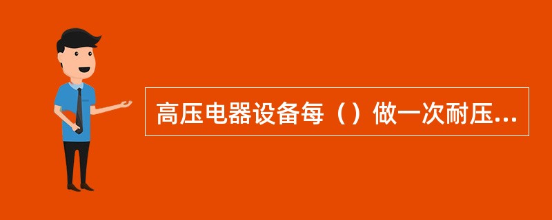 高压电器设备每（）做一次耐压试验。