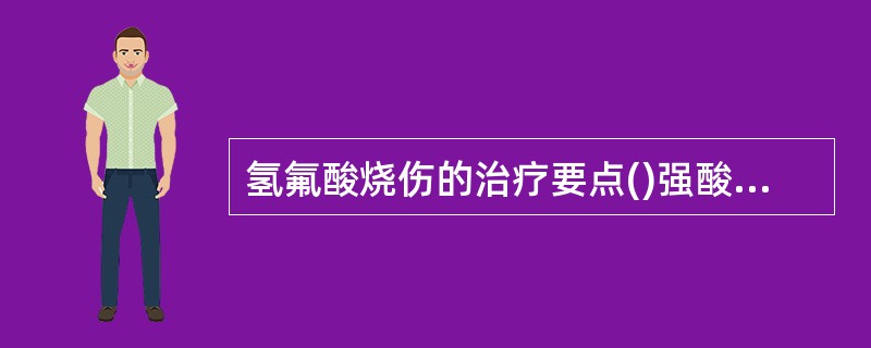 氢氟酸烧伤的治疗要点()强酸烧伤的治疗要点()强碱烧伤的治疗要点()氰化物烧伤的