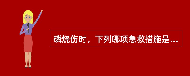 磷烧伤时，下列哪项急救措施是错误的()