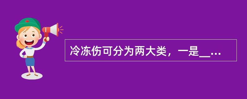 冷冻伤可分为两大类，一是_____；二是______。