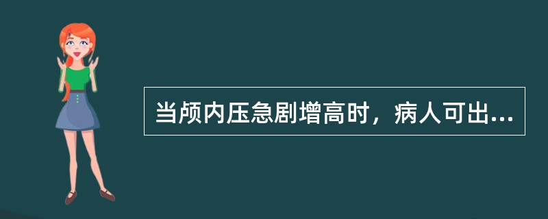 当颅内压急剧增高时，病人可出现()