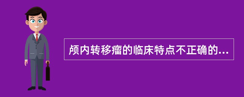 颅内转移瘤的临床特点不正确的是（）