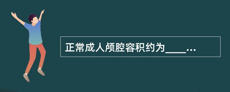 正常成人颅腔容积约为______ml，成人的正常颅内压为______kPa，儿童