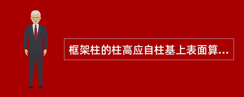 框架柱的柱高应自柱基上表面算至()之间的高度计算。