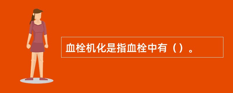 血栓机化是指血栓中有（）。