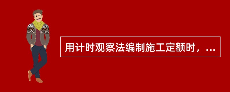 用计时观察法编制施工定额时，()是主要研究对象。