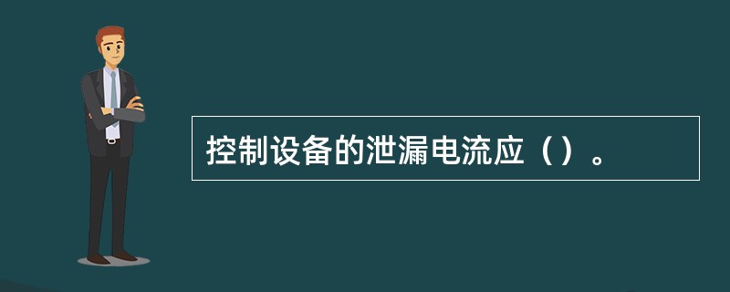 控制设备的泄漏电流应（）。