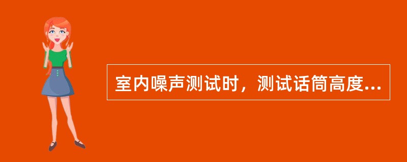 室内噪声测试时，测试话筒高度距地面（）。