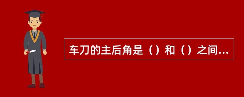 车刀的主后角是（）和（）之间的夹角，在（）内测量。