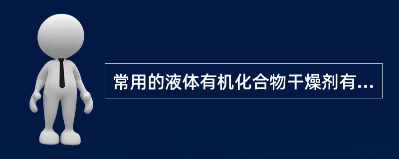 常用的液体有机化合物干燥剂有哪些？各有何特点？干燥醇类物质可选用哪些干燥剂？