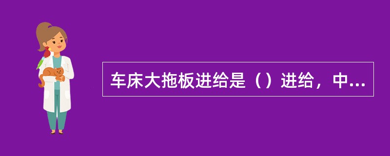 车床大拖板进给是（）进给，中拖板进给是（）进给。