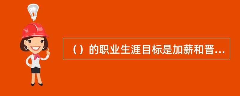 （）的职业生涯目标是加薪和晋升，它不仅受专业技术人员自身努力的影响，还受到组织所