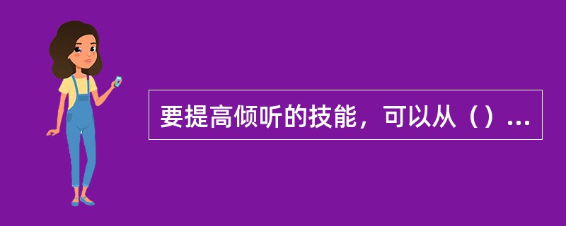 要提高倾听的技能，可以从（）方面去努力。