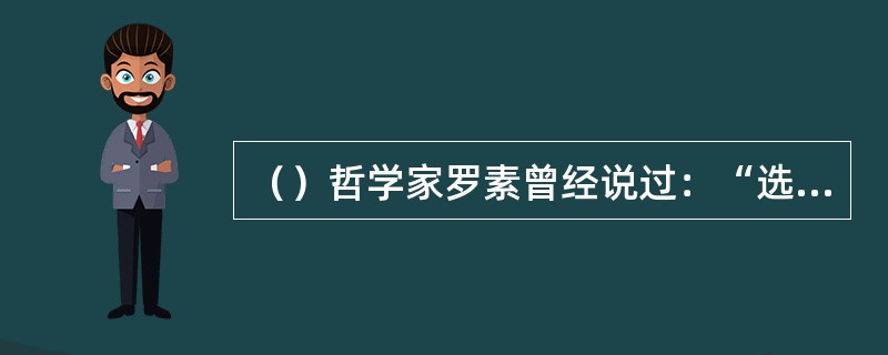 （）哲学家罗素曾经说过：“选择职业是人生大事，因为职业决定了一个人的未来……选择