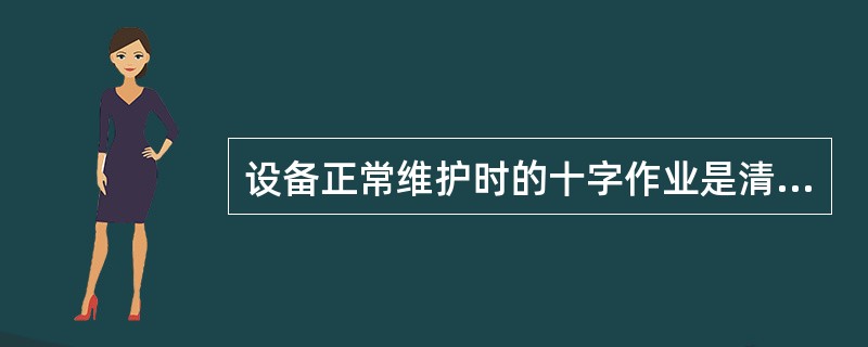 设备正常维护时的十字作业是清洁、润滑、（）、（）、（）。