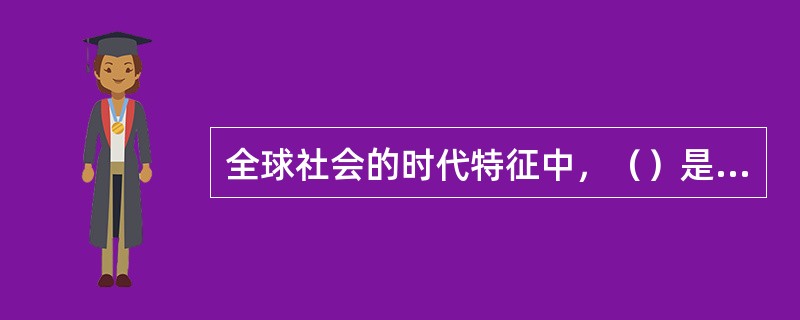 全球社会的时代特征中，（）是指在一个国家和社会中，城市人口增加，农村人口向城市转