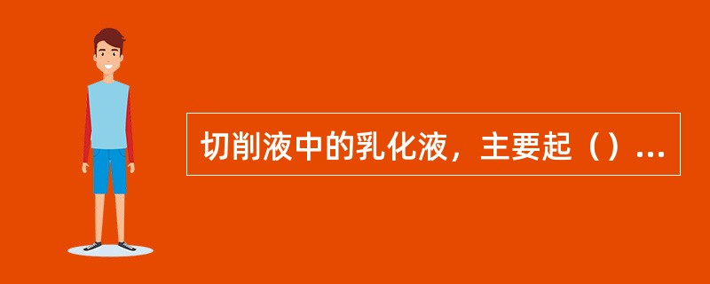 切削液中的乳化液，主要起（）作用。乳化液的比热（），粘度（）流动性（），可以吸收