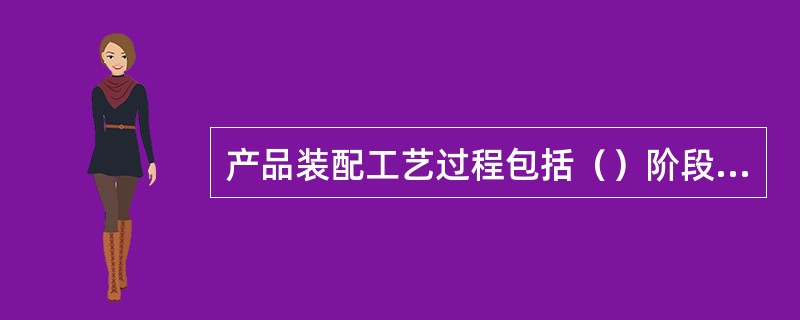 产品装配工艺过程包括（）阶段、（）阶段、（）阶段、（）阶段和试运转阶段。