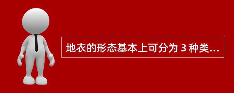 地衣的形态基本上可分为３种类型，即（）。