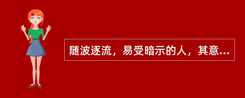 随波逐流，易受暗示的人，其意志品质缺乏()。