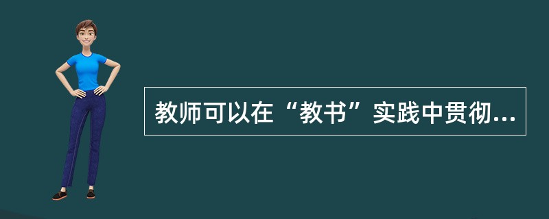 教师可以在“教书”实践中贯彻落实教育法律法规和其他相关的方针政策。