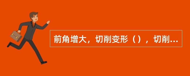 前角增大，切削变形（），切削力（），切削温度（），但不宜过大。