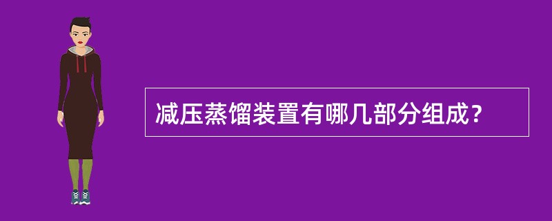 减压蒸馏装置有哪几部分组成？