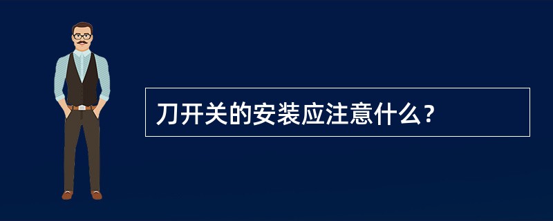 刀开关的安装应注意什么？