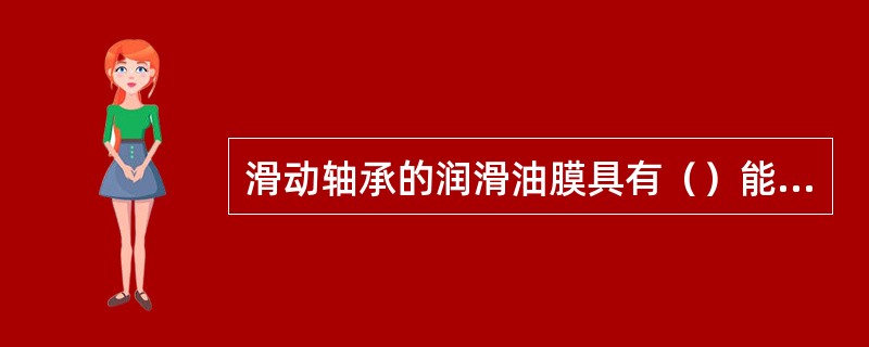 滑动轴承的润滑油膜具有（）能力，故能承受较大的（）载荷。