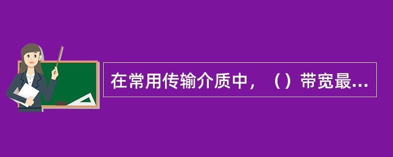 在常用传输介质中，（）带宽最宽，信号传输衰减最小，抗干扰能力最强。