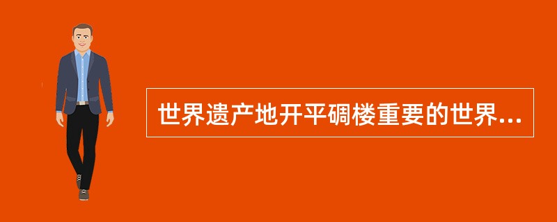 世界遗产地开平碉楼重要的世界性遗产意义是什么？（）